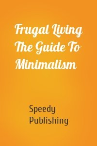 Frugal Living The Guide To Minimalism