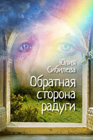 Обложка книги «Обратная сторона радуги» — Юлия Сибилева