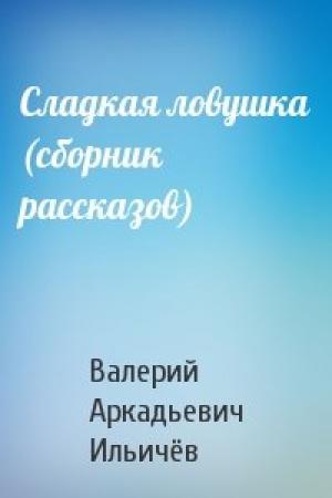 Обложка книги «Сладкая ловушка (сборник рассказов)» — Валерий Ильичёв