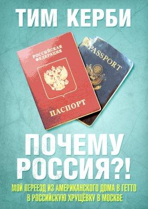Обложка книги «Почему Россия? Мой переезд из американского дома в гетто в российскую хрущёвку в Москве» — Тим Керби