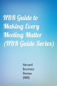 HBR Guide to Making Every Meeting Matter (HBR Guide Series)