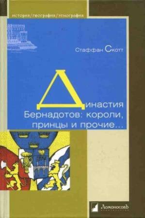 Обложка книги «Династия Бернадотов: короли, принцы и прочие…» — Стаффан Скотт