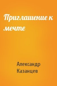 Александр Казанцев - Приглашение к мечте