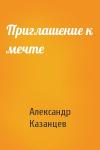 Александр Казанцев - Приглашение к мечте