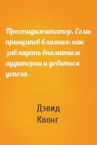 Престидижитатор. Семь принципов влияния: как завладеть вниманием аудитории и добиться успеха