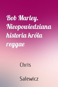 Bob Marley. Nieopowiedziana historia króla reggae