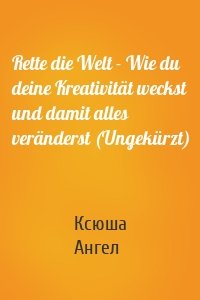 Rette die Welt - Wie du deine Kreativität weckst und damit alles veränderst (Ungekürzt)