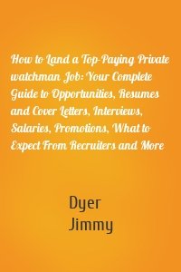 How to Land a Top-Paying Private watchman Job: Your Complete Guide to Opportunities, Resumes and Cover Letters, Interviews, Salaries, Promotions, What to Expect From Recruiters and More