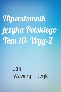 Hipersłownik języka Polskiego Tom 10: Wyg-Ż