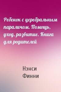 Ребенок с церебральным параличом. Помощь, уход, развитие. Книга для родителей