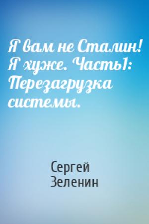 Обложка книги «Я вам не Сталин! Я хуже. Часть1: Перезагрузка системы.» — Сергей Зеленин