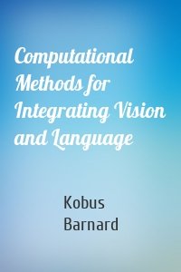 Computational Methods for Integrating Vision and Language