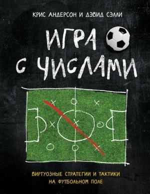 Обложка книги «Игра с числами. Виртуозные стратегии и тактики на футбольном поле» — Крис Андерсон, Дэвид Сэлли