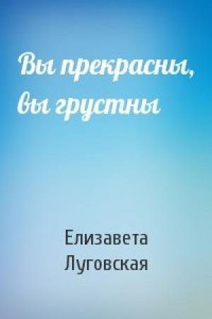 Обложка книги «Вы прекрасны, вы грустны» — Елизавета Луговская