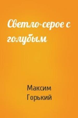 Обложка книги «Светло-серое с голубым» — Максим Горький