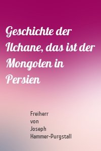 Geschichte der Ilchane, das ist der Mongolen in Persien