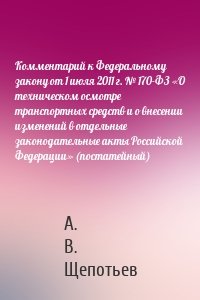 Комментарий к Федеральному закону от 1 июля 2011 г. № 170-ФЗ «О техническом осмотре транспортных средств и о внесении изменений в отдельные законодательные акты Российской Федерации» (постатейный)