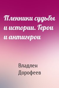 Пленники судьбы и истории. Герои и антигерои