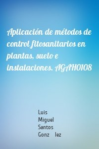 Aplicación de métodos de control fitosanitarios en plantas, suelo e instalaciones. AGAH0108