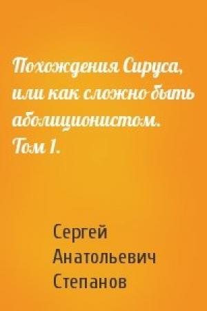 Обложка книги «Похождения Сируса, или как сложно быть аболиционистом. Том 1.» — Сергей Степанов