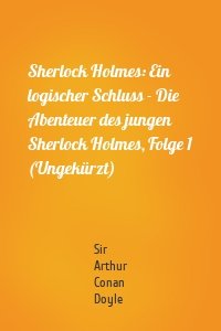 Sherlock Holmes: Ein logischer Schluss - Die Abenteuer des jungen Sherlock Holmes, Folge 1 (Ungekürzt)