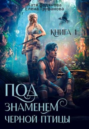 Обложка книги «Под знаменем черной птицы. Книга 1» — Катя Водянова, Елена Александровна Труфанова