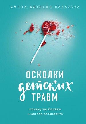 Обложка книги «Осколки детских травм. Почему мы болеем и как это остановить» — Донна Наказава