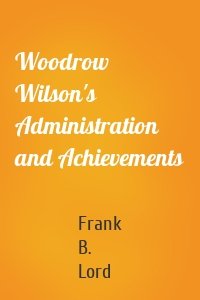 Woodrow Wilson's Administration and Achievements