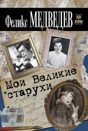Обложка книги «Мои Великие старухи» — Феликс Медведев