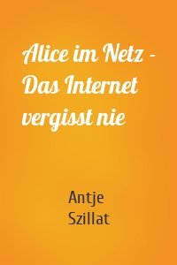 Alice im Netz - Das Internet vergisst nie