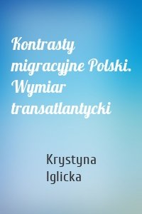 Kontrasty migracyjne Polski. Wymiar transatlantycki