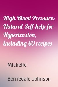 High Blood Pressure: Natural Self-help for Hypertension, including 60 recipes