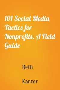 101 Social Media Tactics for Nonprofits. A Field Guide