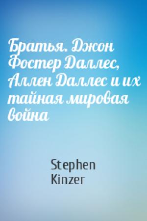 Обложка книги «Братья. Джон Фостер Даллес, Аллен Даллес и их тайная мировая война» — Stephen Kinzer