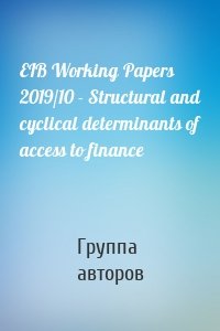 EIB Working Papers 2019/10 - Structural and cyclical determinants of access to finance