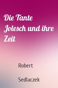 Die Tante Jolesch und ihre Zeit