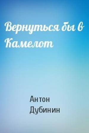 Обложка книги «Вернуться бы в Камелот» — Антон Дубинин