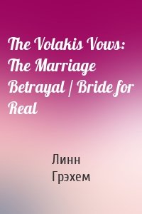 The Volakis Vows: The Marriage Betrayal / Bride for Real