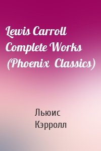Lewis Carroll Complete Works (Phoenix  Classics)
