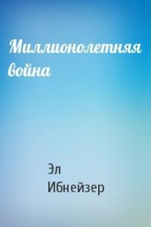 Обложка книги «Миллионолетняя война» — Эл Ибнейзер