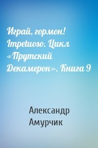 Играй, гормон! Impetuoso. Цикл «Прутский Декамерон». Книга 9