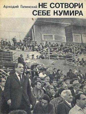 Обложка книги «Не сотвори себе кумира» — Аркадий Галинский
