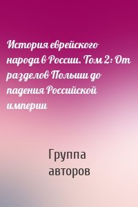 История еврейского народа в России. Том 2: От разделов Польши до падения Российской империи