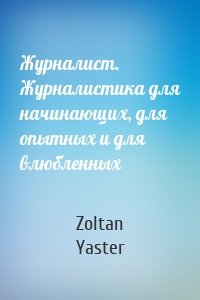 Журналист. Журналистика для начинающих, для опытных и для влюбленных