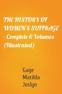 THE HISTORY OF WOMEN'S SUFFRAGE - Complete 6 Volumes (Illustrated)