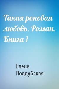 Такая роковая любовь. Роман. Книга 1