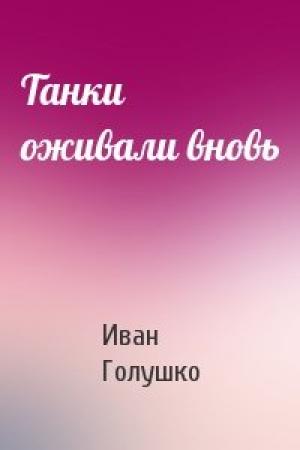 Обложка книги «Танки оживали вновь» — Иван Голушко