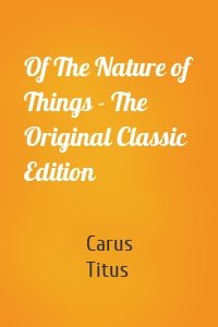 Of The Nature of Things - The Original Classic Edition