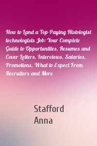 How to Land a Top-Paying Histologist technologists Job: Your Complete Guide to Opportunities, Resumes and Cover Letters, Interviews, Salaries, Promotions, What to Expect From Recruiters and More