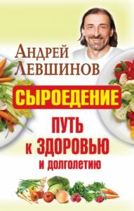 Андрей Левшинов - Сыроедение – путь к здоровью и долголетию